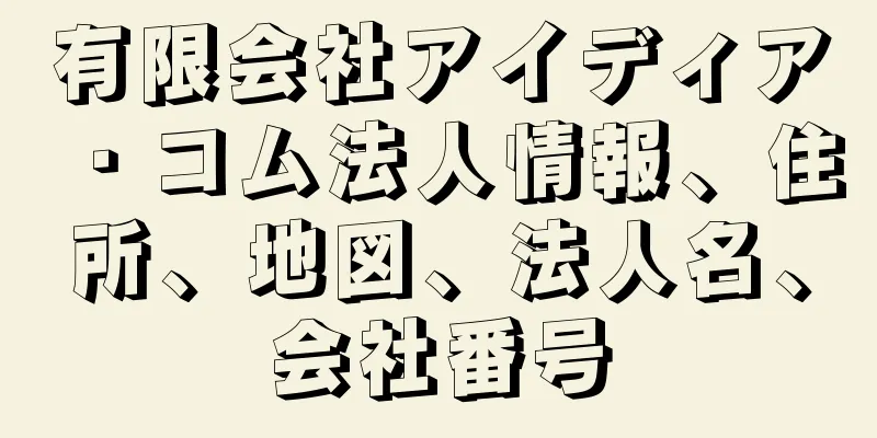 有限会社アイディア・コム法人情報、住所、地図、法人名、会社番号