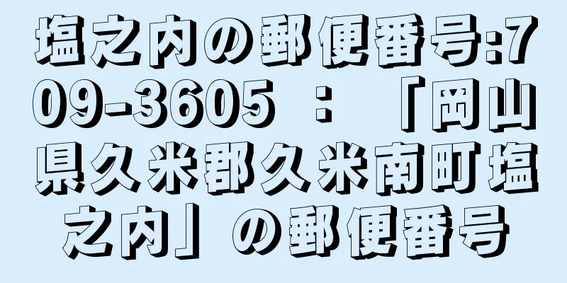 塩之内の郵便番号:709-3605 ： 「岡山県久米郡久米南町塩之内」の郵便番号