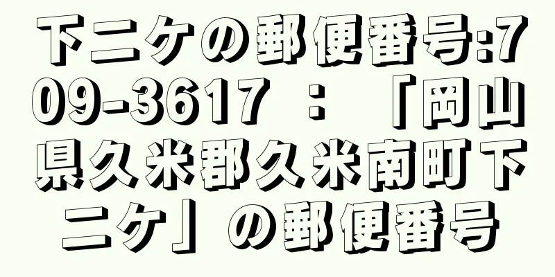 下二ケの郵便番号:709-3617 ： 「岡山県久米郡久米南町下二ケ」の郵便番号