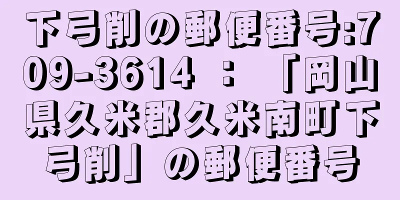 下弓削の郵便番号:709-3614 ： 「岡山県久米郡久米南町下弓削」の郵便番号