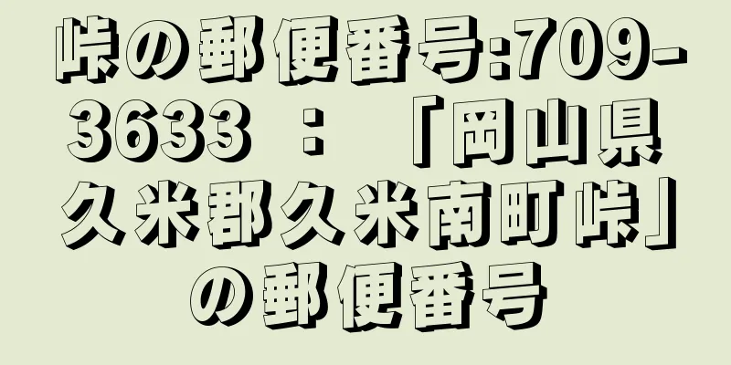 峠の郵便番号:709-3633 ： 「岡山県久米郡久米南町峠」の郵便番号