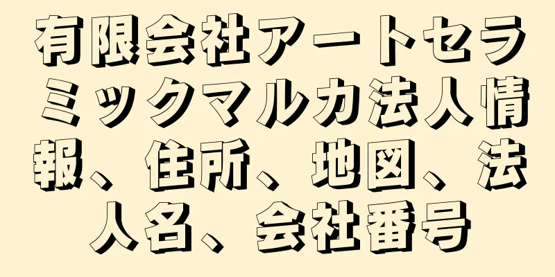 有限会社アートセラミックマルカ法人情報、住所、地図、法人名、会社番号