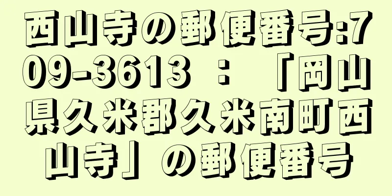 西山寺の郵便番号:709-3613 ： 「岡山県久米郡久米南町西山寺」の郵便番号