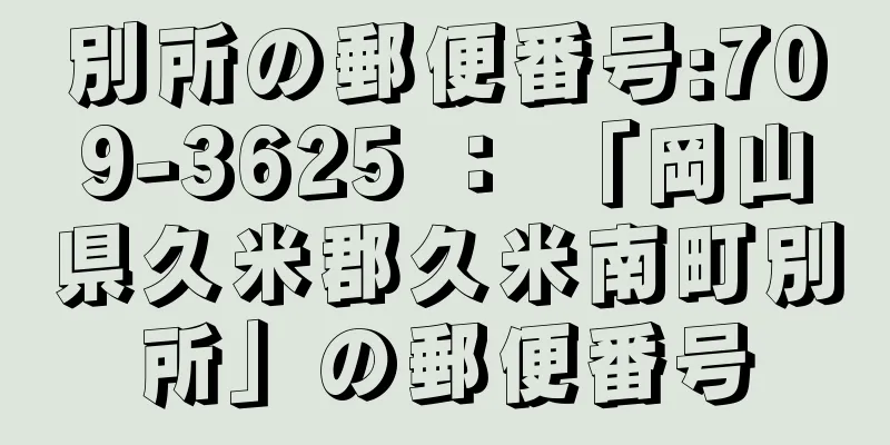 別所の郵便番号:709-3625 ： 「岡山県久米郡久米南町別所」の郵便番号