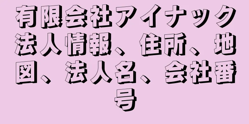 有限会社アイナック法人情報、住所、地図、法人名、会社番号