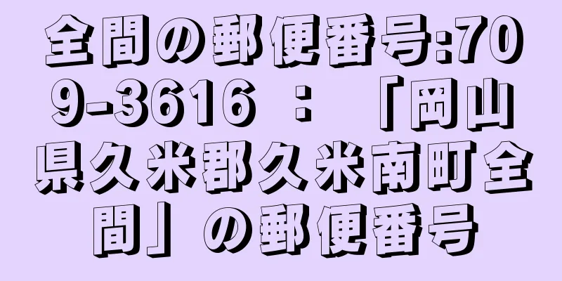 全間の郵便番号:709-3616 ： 「岡山県久米郡久米南町全間」の郵便番号