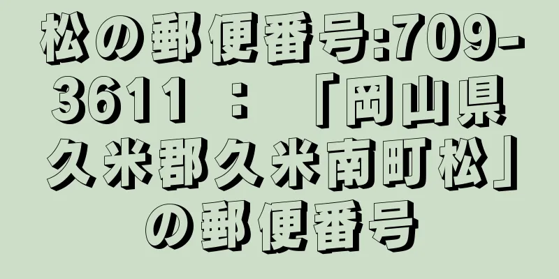 松の郵便番号:709-3611 ： 「岡山県久米郡久米南町松」の郵便番号