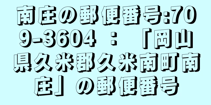 南庄の郵便番号:709-3604 ： 「岡山県久米郡久米南町南庄」の郵便番号