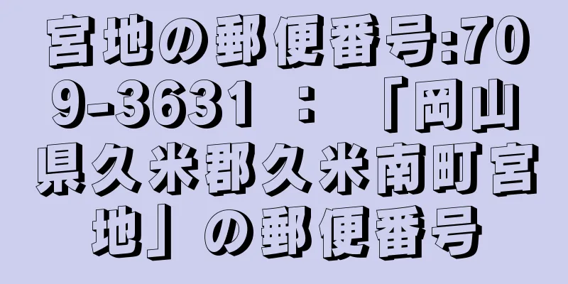 宮地の郵便番号:709-3631 ： 「岡山県久米郡久米南町宮地」の郵便番号