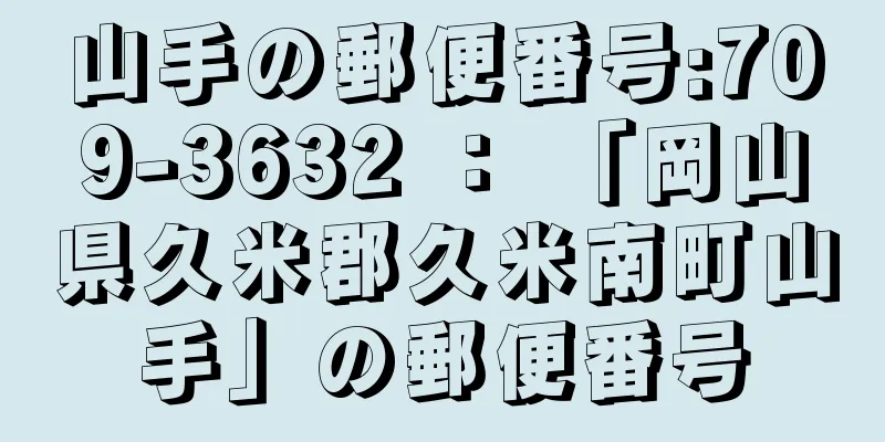 山手の郵便番号:709-3632 ： 「岡山県久米郡久米南町山手」の郵便番号