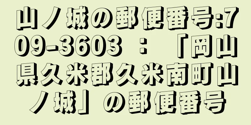 山ノ城の郵便番号:709-3603 ： 「岡山県久米郡久米南町山ノ城」の郵便番号