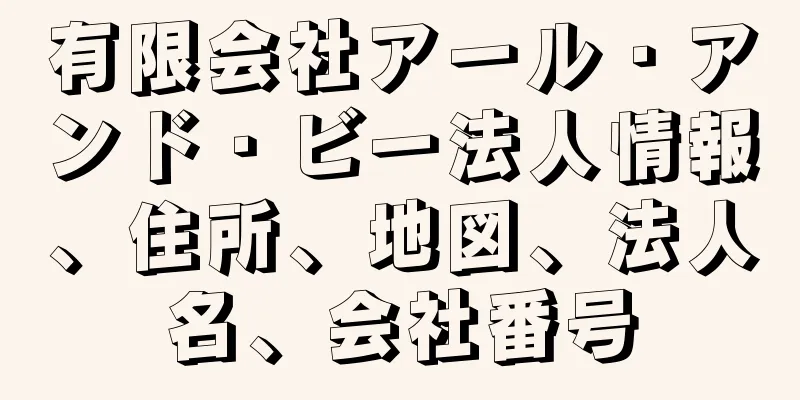 有限会社アール・アンド・ビー法人情報、住所、地図、法人名、会社番号