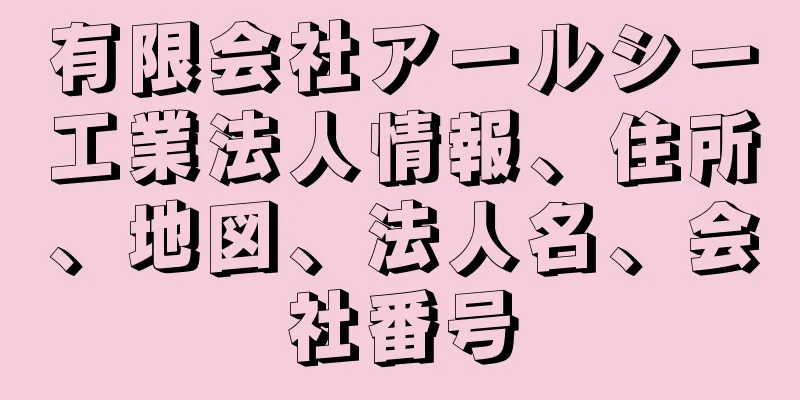 有限会社アールシー工業法人情報、住所、地図、法人名、会社番号