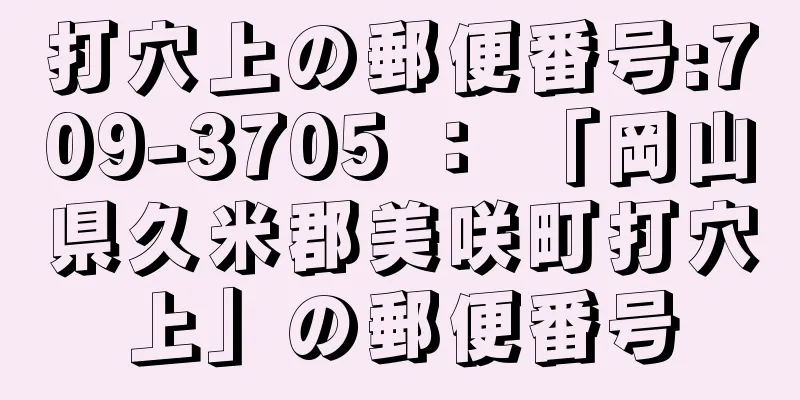 打穴上の郵便番号:709-3705 ： 「岡山県久米郡美咲町打穴上」の郵便番号