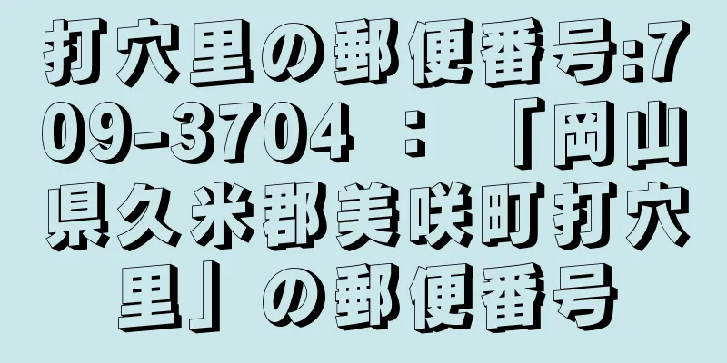 打穴里の郵便番号:709-3704 ： 「岡山県久米郡美咲町打穴里」の郵便番号