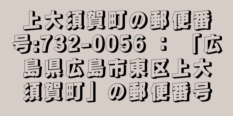 上大須賀町の郵便番号:732-0056 ： 「広島県広島市東区上大須賀町」の郵便番号