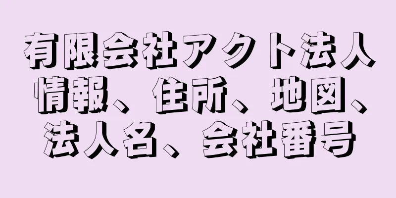 有限会社アクト法人情報、住所、地図、法人名、会社番号