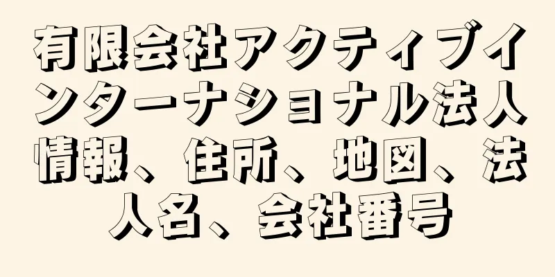 有限会社アクティブインターナショナル法人情報、住所、地図、法人名、会社番号