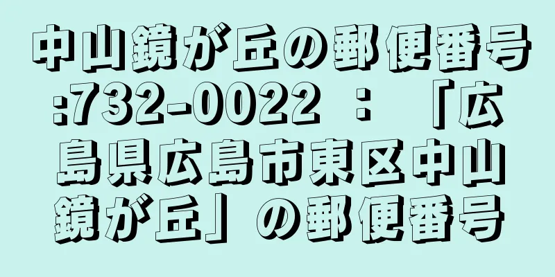 中山鏡が丘の郵便番号:732-0022 ： 「広島県広島市東区中山鏡が丘」の郵便番号