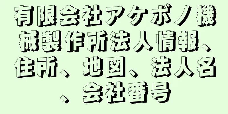 有限会社アケボノ機械製作所法人情報、住所、地図、法人名、会社番号