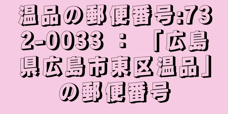 温品の郵便番号:732-0033 ： 「広島県広島市東区温品」の郵便番号