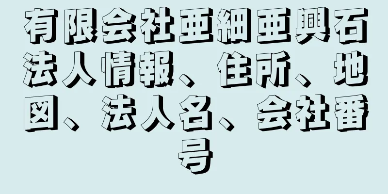 有限会社亜細亜興石法人情報、住所、地図、法人名、会社番号