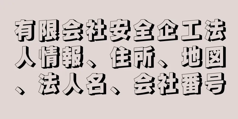 有限会社安全企工法人情報、住所、地図、法人名、会社番号