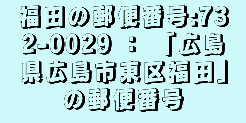 福田の郵便番号:732-0029 ： 「広島県広島市東区福田」の郵便番号