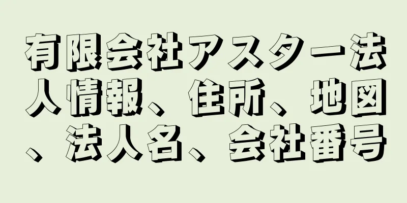 有限会社アスター法人情報、住所、地図、法人名、会社番号