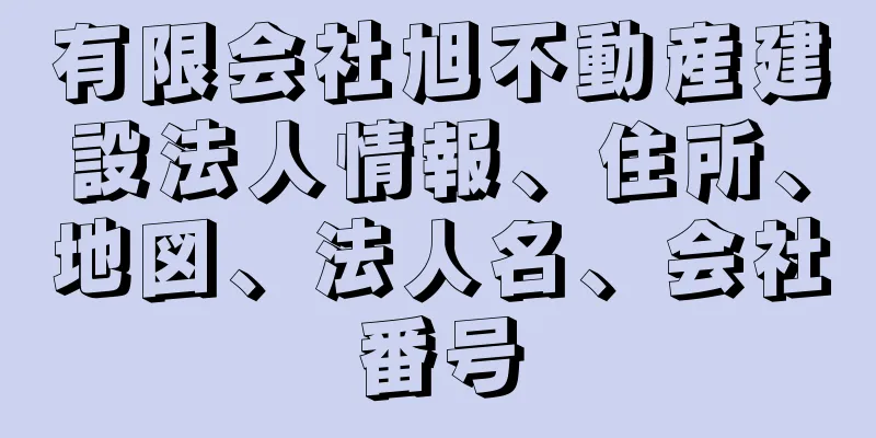 有限会社旭不動産建設法人情報、住所、地図、法人名、会社番号