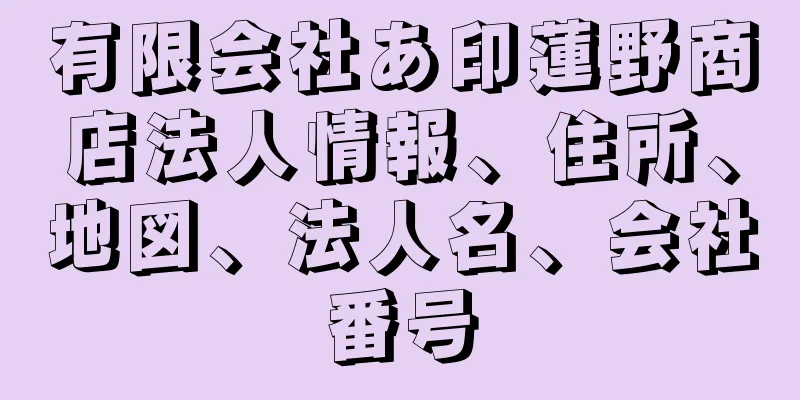 有限会社あ印蓮野商店法人情報、住所、地図、法人名、会社番号