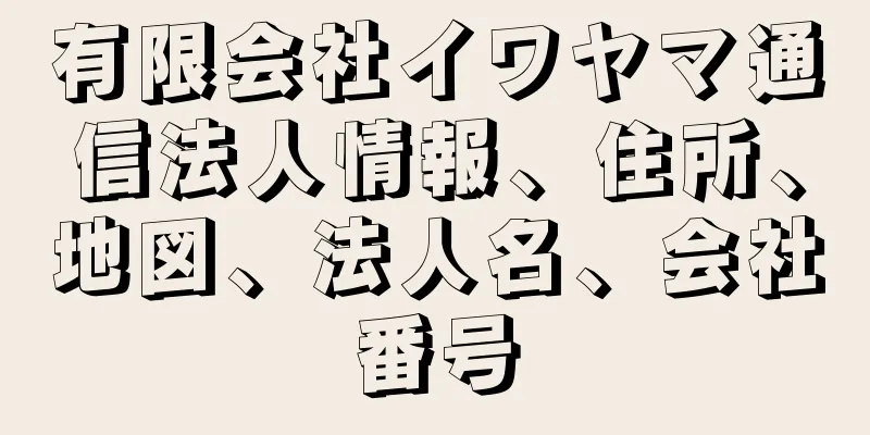 有限会社イワヤマ通信法人情報、住所、地図、法人名、会社番号