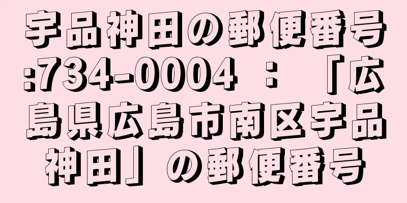 宇品神田の郵便番号:734-0004 ： 「広島県広島市南区宇品神田」の郵便番号