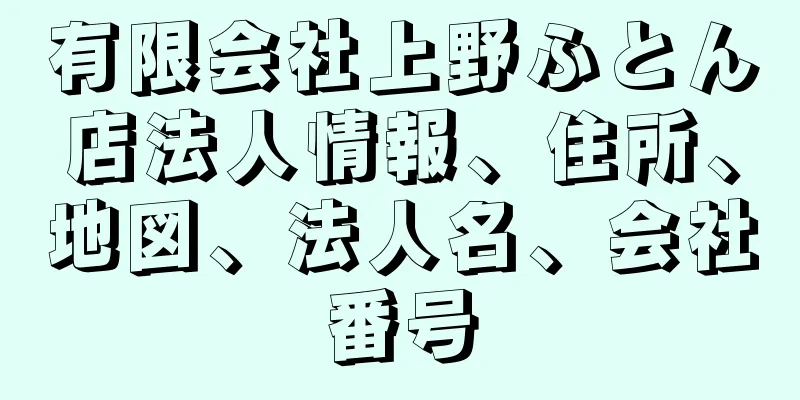 有限会社上野ふとん店法人情報、住所、地図、法人名、会社番号