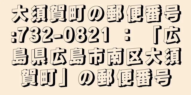 大須賀町の郵便番号:732-0821 ： 「広島県広島市南区大須賀町」の郵便番号