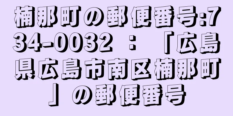 楠那町の郵便番号:734-0032 ： 「広島県広島市南区楠那町」の郵便番号