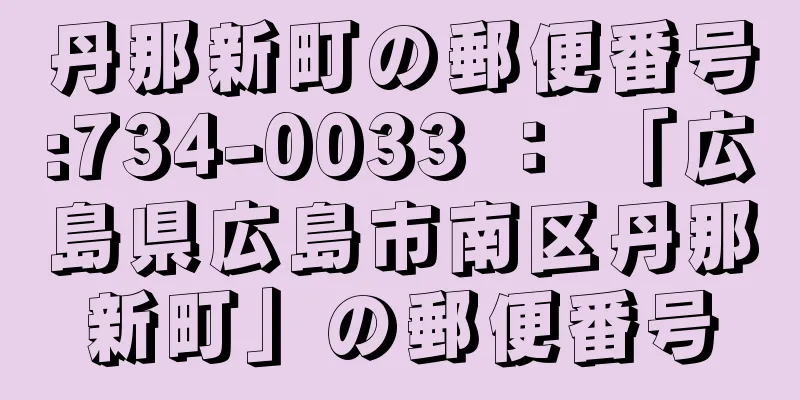 丹那新町の郵便番号:734-0033 ： 「広島県広島市南区丹那新町」の郵便番号