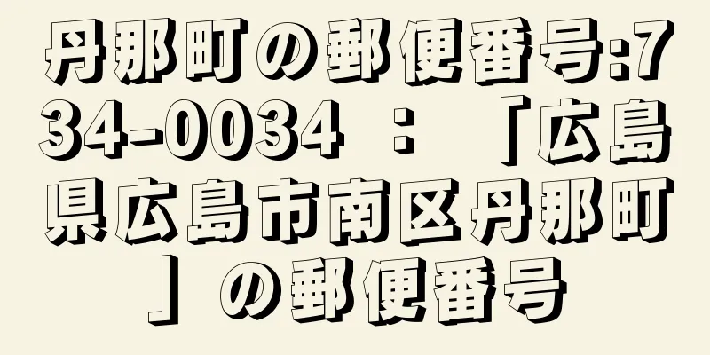 丹那町の郵便番号:734-0034 ： 「広島県広島市南区丹那町」の郵便番号