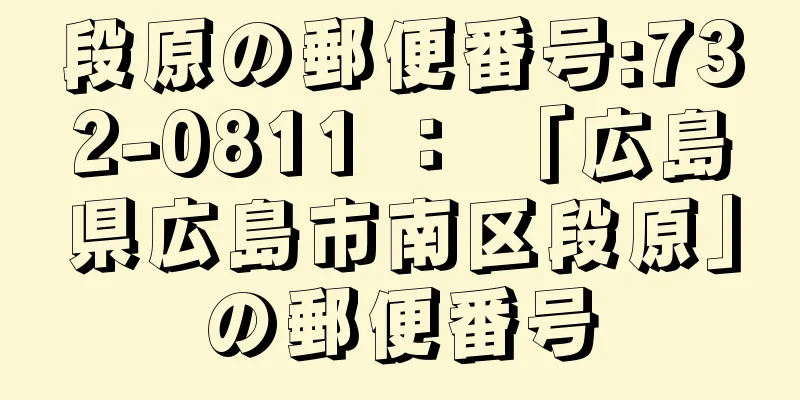 段原の郵便番号:732-0811 ： 「広島県広島市南区段原」の郵便番号