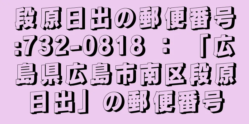 段原日出の郵便番号:732-0818 ： 「広島県広島市南区段原日出」の郵便番号