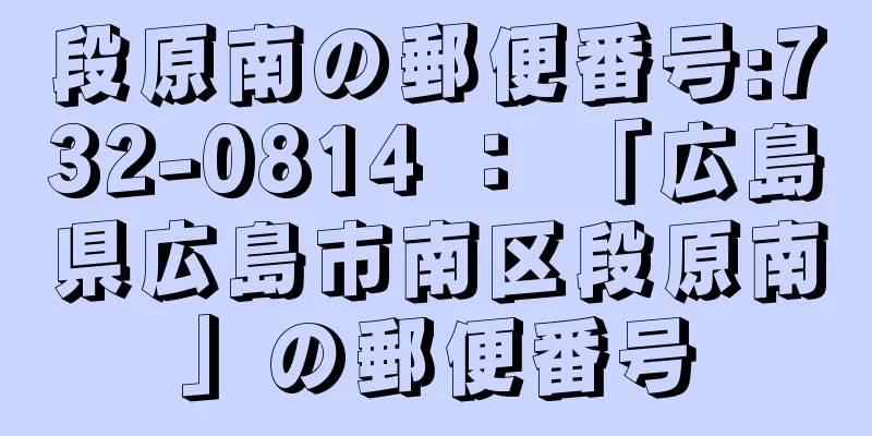 段原南の郵便番号:732-0814 ： 「広島県広島市南区段原南」の郵便番号