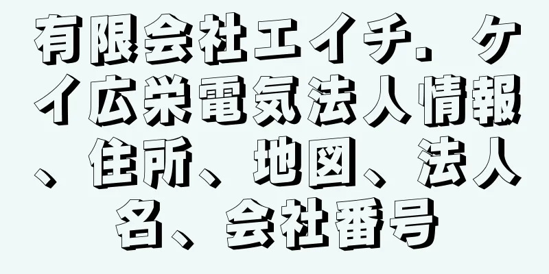 有限会社エイチ．ケイ広栄電気法人情報、住所、地図、法人名、会社番号