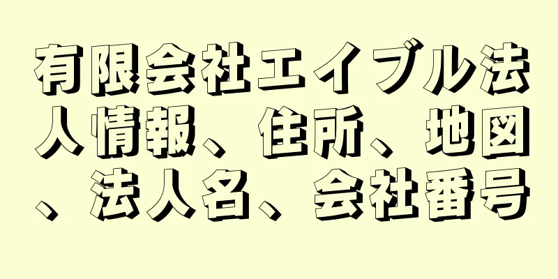 有限会社エイブル法人情報、住所、地図、法人名、会社番号