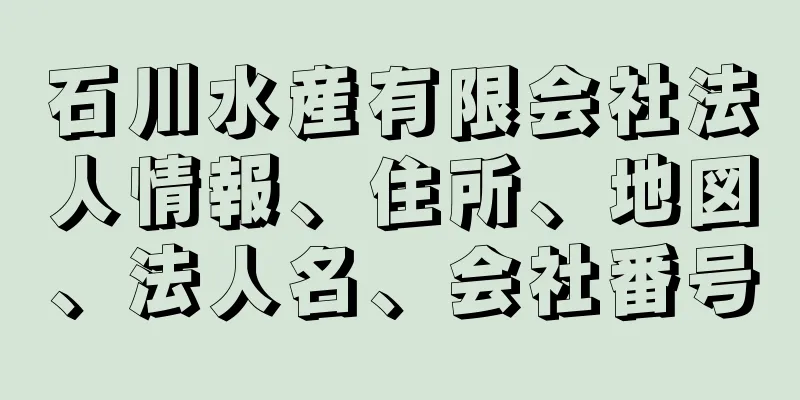 石川水産有限会社法人情報、住所、地図、法人名、会社番号