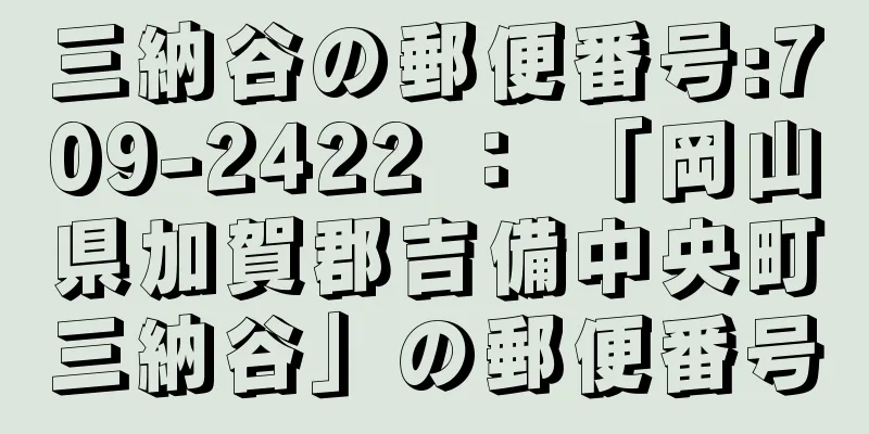 三納谷の郵便番号:709-2422 ： 「岡山県加賀郡吉備中央町三納谷」の郵便番号