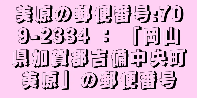 美原の郵便番号:709-2334 ： 「岡山県加賀郡吉備中央町美原」の郵便番号