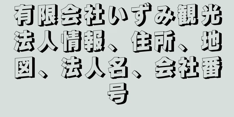 有限会社いずみ観光法人情報、住所、地図、法人名、会社番号