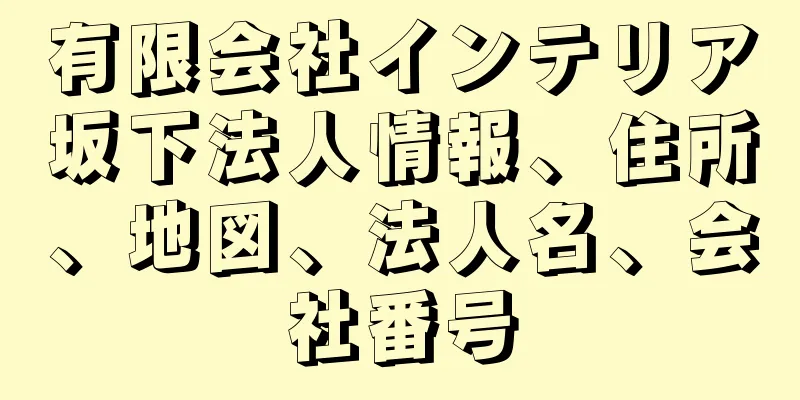 有限会社インテリア坂下法人情報、住所、地図、法人名、会社番号