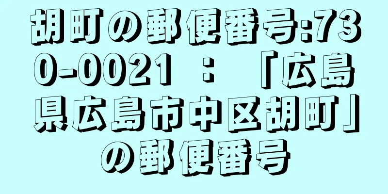 胡町の郵便番号:730-0021 ： 「広島県広島市中区胡町」の郵便番号