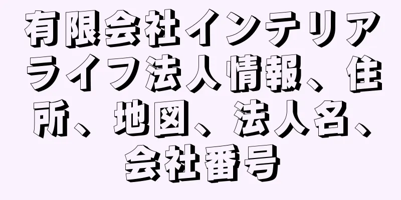 有限会社インテリアライフ法人情報、住所、地図、法人名、会社番号